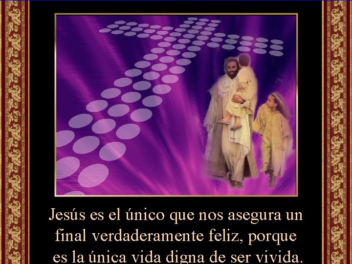 Jesús es el único que nos asegura un final verdaderamente feliz, porque es la