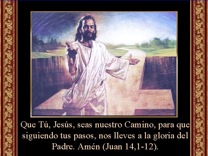 Que Tú, Jesús, seas nuestro Camino, para que siguiendo tus pasos, nos lleves a