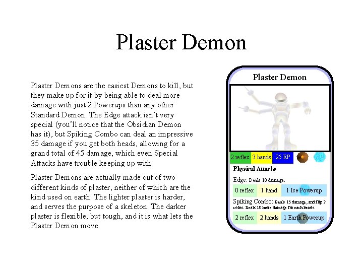 Plaster Demons are the easiest Demons to kill, but they make up for it