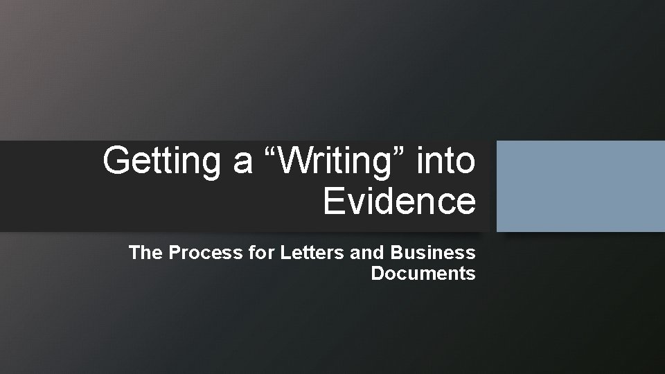 Getting a “Writing” into Evidence The Process for Letters and Business Documents 