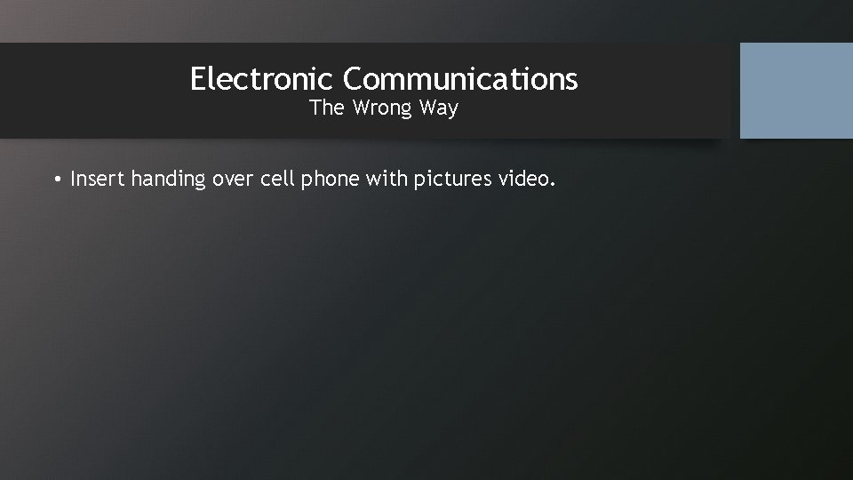 Electronic Communications The Wrong Way • Insert handing over cell phone with pictures video.