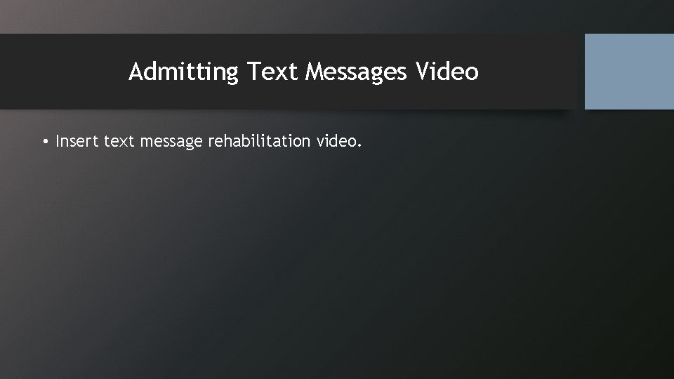 Admitting Text Messages Video • Insert text message rehabilitation video. 