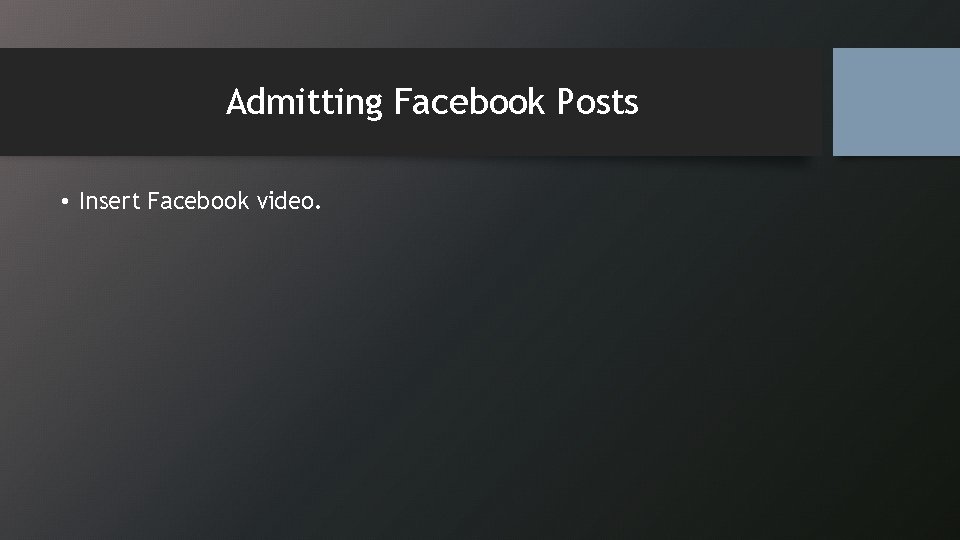 Admitting Facebook Posts • Insert Facebook video. 