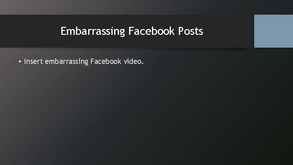 Embarrassing Facebook Posts • Insert embarrassing Facebook video. 