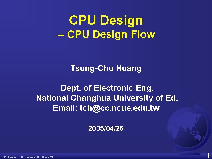 CPU Design -- CPU Design Flow Tsung-Chu Huang Dept. of Electronic Eng. National Changhua