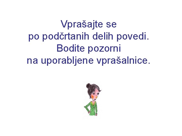 Vprašajte se po podčrtanih delih povedi. Bodite pozorni na uporabljene vprašalnice. Vprašajte se po podčrtanih delih povedi. Bodite pozorni na uporabljene vprašalnice.