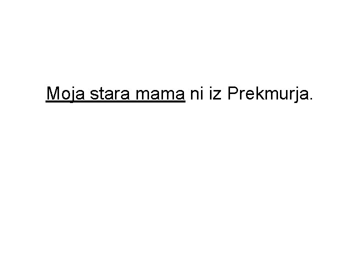 Moja stara mama ni iz Prekmurja. Moja stara mama ni iz Prekmurja.