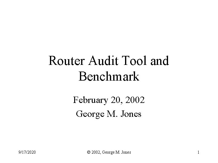 Router Audit Tool and Benchmark February 20, 2002 George M. Jones 9/17/2020 © 2002,