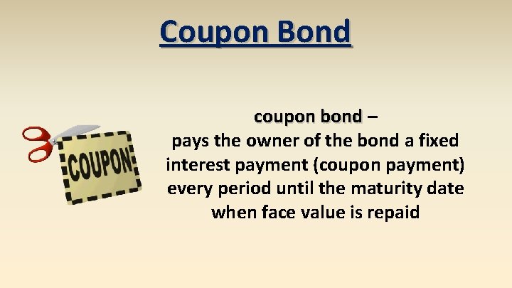 Coupon Bond coupon bond – pays the owner of the bond a fixed interest