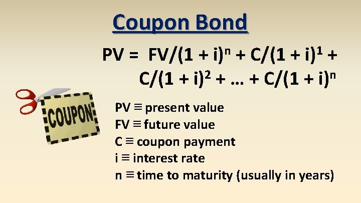 Coupon Bond PV = FV/(1 + i)n + C/(1 + i)1 + C/(1 +