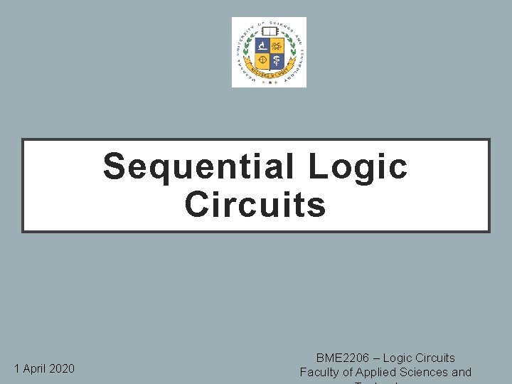 Sequential Logic Circuits 1 April 2020 BME 2206 – Logic Circuits Faculty of Applied