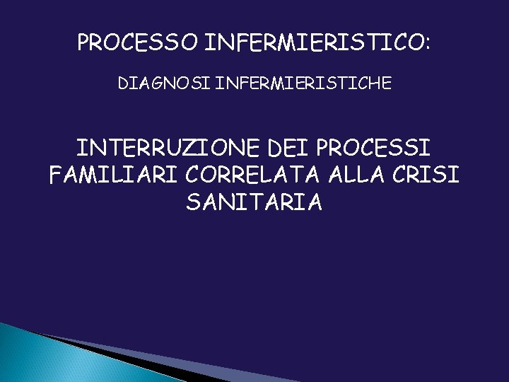 PROCESSO INFERMIERISTICO: DIAGNOSI INFERMIERISTICHE INTERRUZIONE DEI PROCESSI FAMILIARI CORRELATA ALLA CRISI SANITARIA 