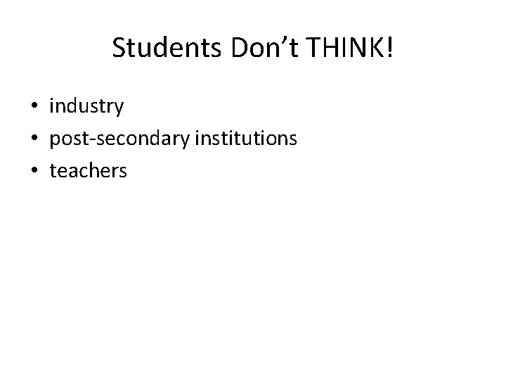 Students Don’t THINK! • industry • post-secondary institutions • teachers Students Don’t THINK! • industry • post-secondary institutions • teachers