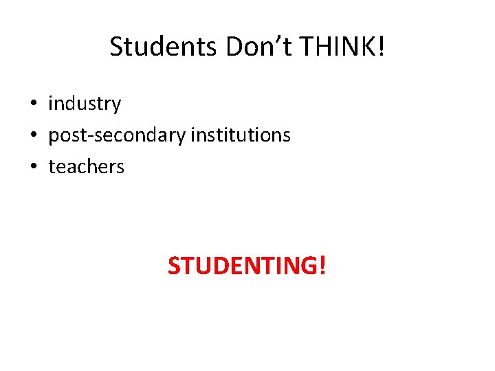 Students Don’t THINK! • industry • post-secondary institutions • teachers STUDENTING! Students Don’t THINK! • industry • post-secondary institutions • teachers STUDENTING!