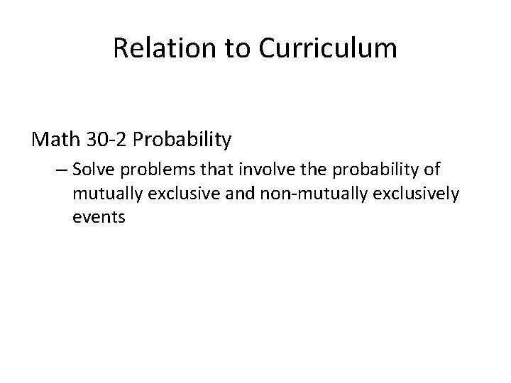 Relation to Curriculum Math 30 -2 Probability – Solve problems that involve the probability Relation to Curriculum Math 30 -2 Probability – Solve problems that involve the probability