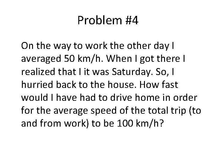 Problem #4 On the way to work the other day I averaged 50 km/h. Problem #4 On the way to work the other day I averaged 50 km/h.