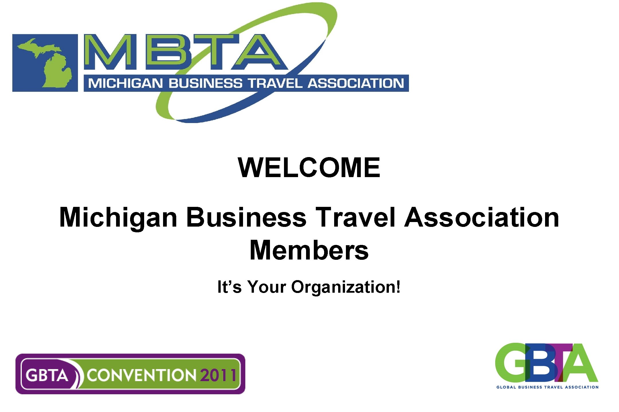 WELCOME Michigan Business Travel Association Members It’s Your Organization! 