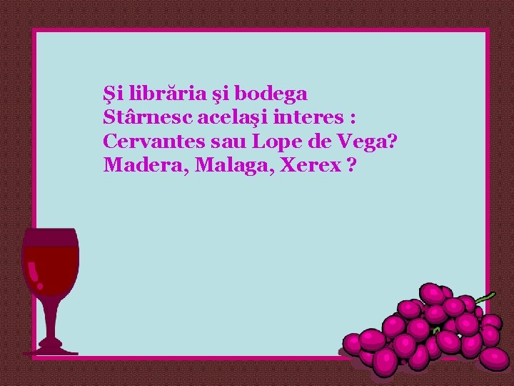 Şi librăria şi bodega Stârnesc acelaşi interes : Cervantes sau Lope de Vega? Madera,