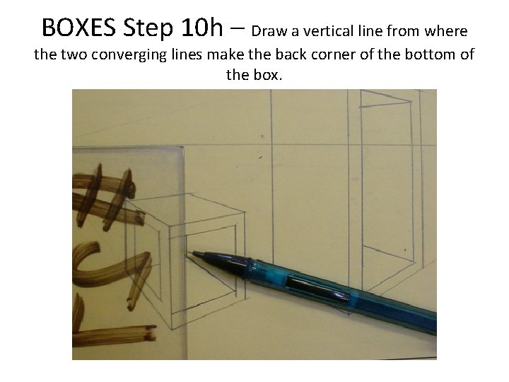 BOXES Step 10 h – Draw a vertical line from where the two converging