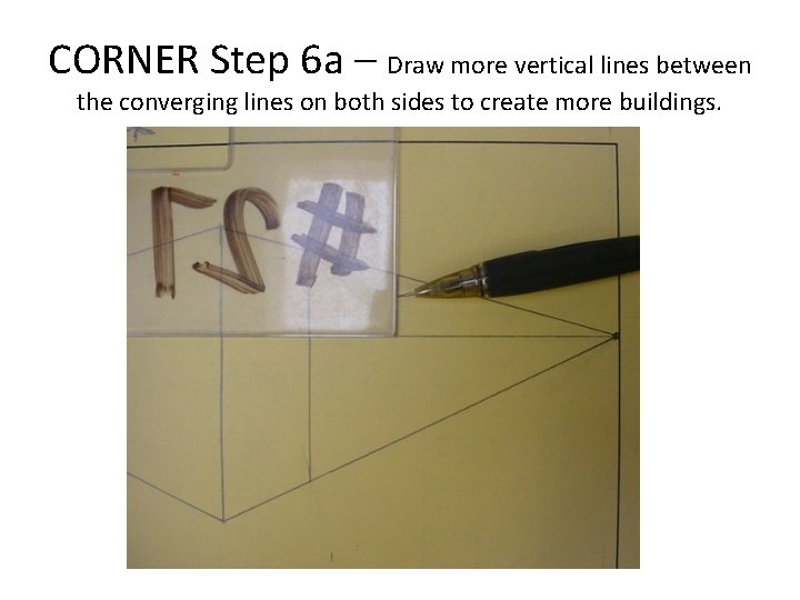 CORNER Step 6 a – Draw more vertical lines between the converging lines on