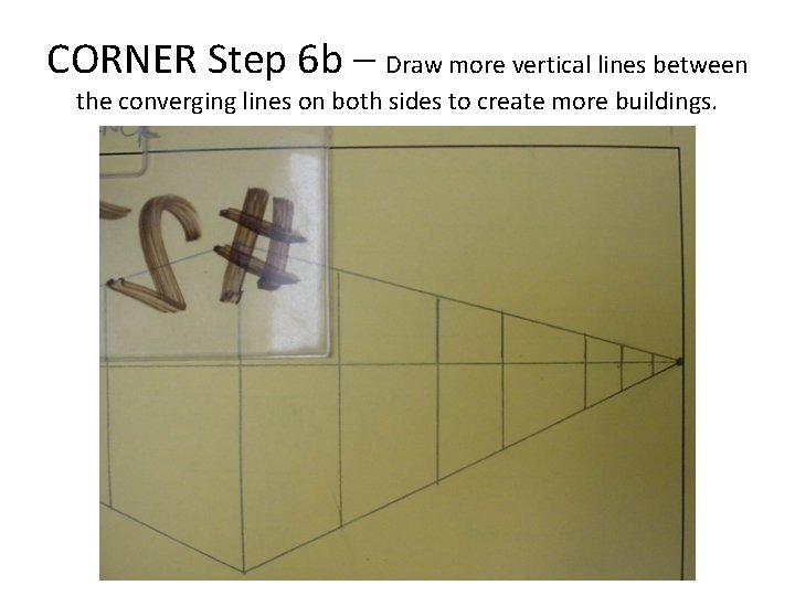 CORNER Step 6 b – Draw more vertical lines between the converging lines on