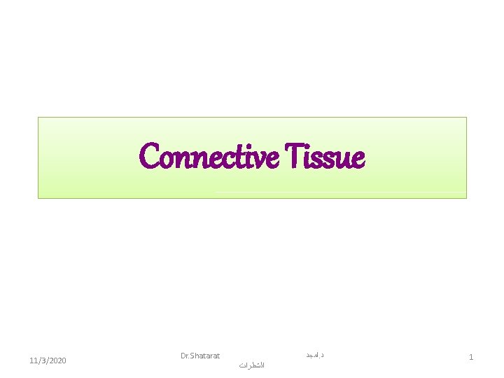 Connective Tissue 11/3/2020 Dr. Shatarat ﺍﻣﺠﺪ. ﺩ ﺍﻟﺸﻄﺮﺍﺕ 1 