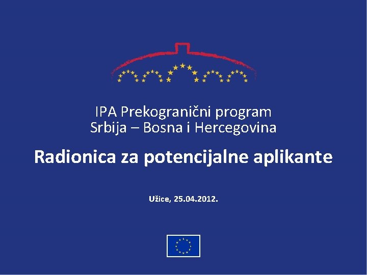 IPA Prekogranični program Srbija – Bosna i Hercegovina Radionica za potencijalne aplikante Užice, 25.