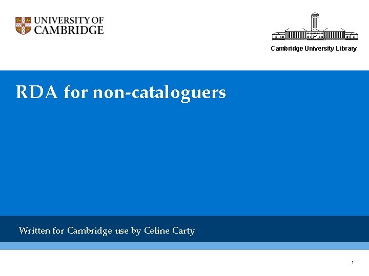 Cambridge University Library RDA for non-cataloguers Written for Cambridge use by Celine Carty 1