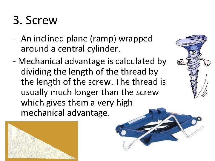 3. Screw - An inclined plane (ramp) wrapped around a central cylinder. - Mechanical