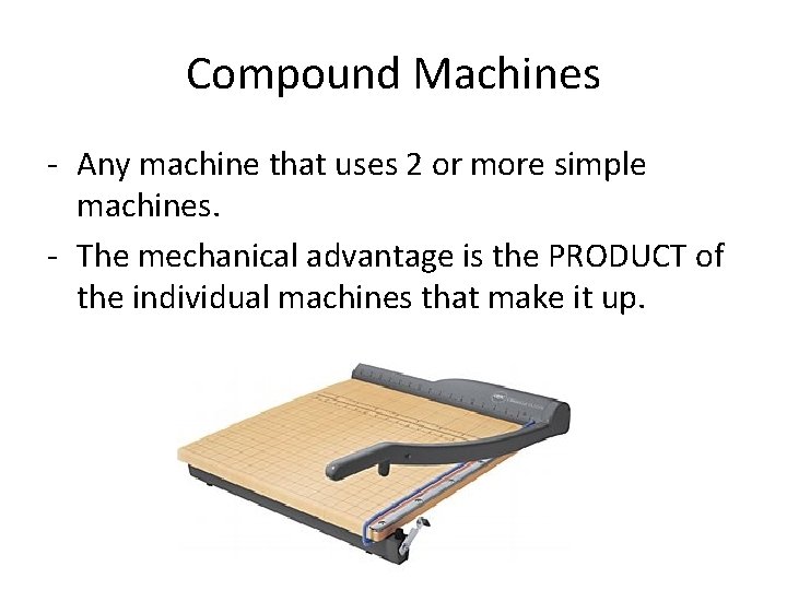Compound Machines - Any machine that uses 2 or more simple machines. - The