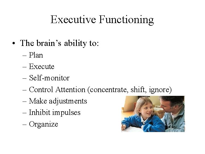 Executive Functioning • The brain’s ability to: – Plan – Execute – Self-monitor –