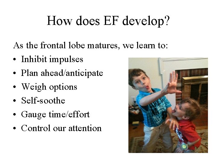 How does EF develop? As the frontal lobe matures, we learn to: • Inhibit