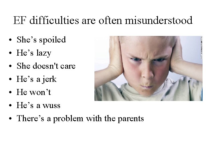 EF difficulties are often misunderstood • • She’s spoiled He’s lazy She doesn't care