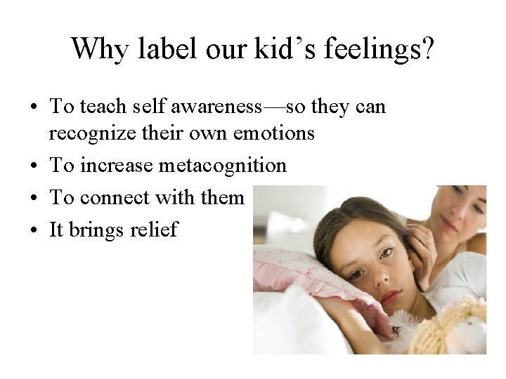 Why label our kid’s feelings? • To teach self awareness—so they can recognize their