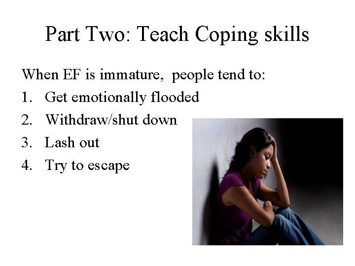 Part Two: Teach Coping skills When EF is immature, people tend to: 1. Get