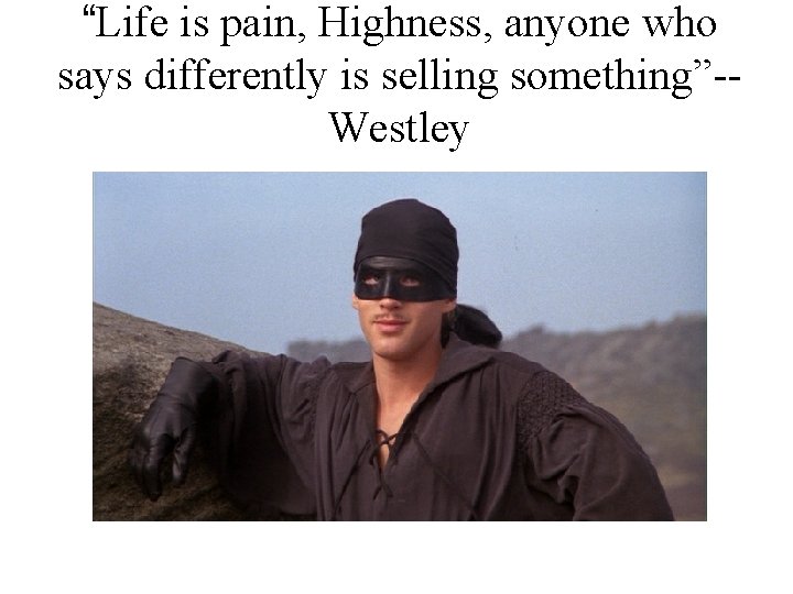 “Life is pain, Highness, anyone who says differently is selling something”-Westley 