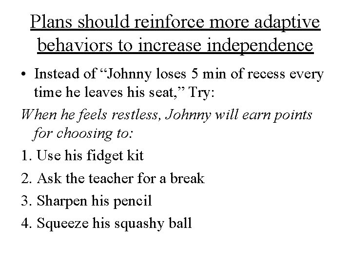 Plans should reinforce more adaptive behaviors to increase independence • Instead of “Johnny loses