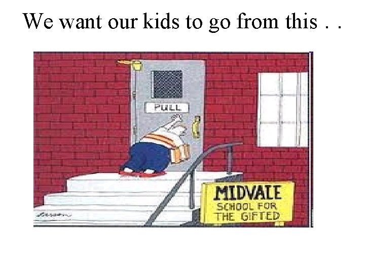 We want our kids to go from this. . . 