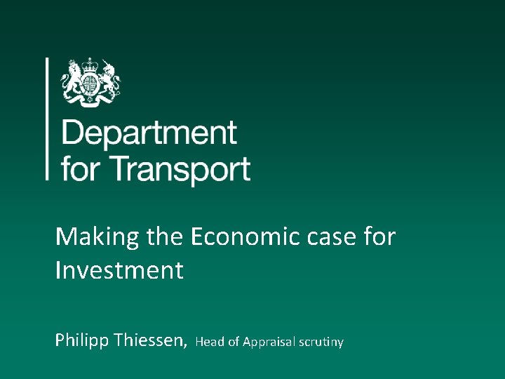  Making the Economic case for Investment Philipp Thiessen, Head of Appraisal scrutiny 