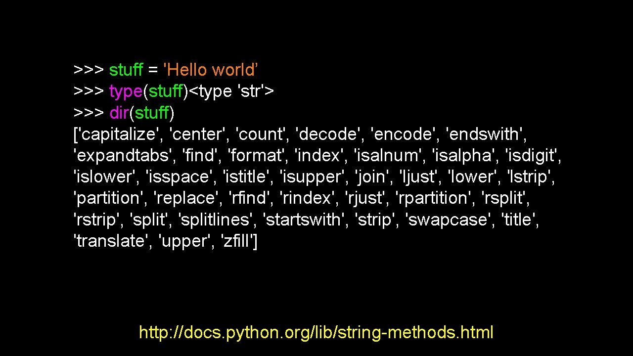 >>> stuff = 'Hello world’ >>> type(stuff)<type 'str'> >>> dir(stuff) ['capitalize', 'center', 'count', 'decode', >>> stuff = 'Hello world’ >>> type(stuff)<type 'str'> >>> dir(stuff) ['capitalize', 'center', 'count', 'decode',