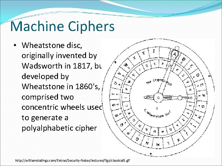 Machine Ciphers • Wheatstone disc, originally invented by Wadsworth in 1817, but developed by Machine Ciphers • Wheatstone disc, originally invented by Wadsworth in 1817, but developed by