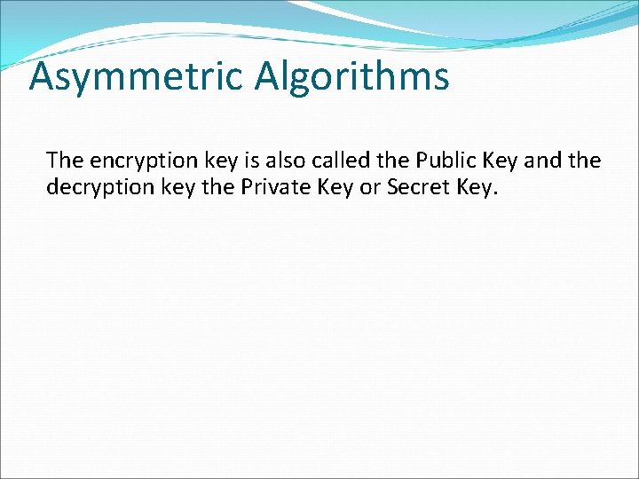 Asymmetric Algorithms The encryption key is also called the Public Key and the decryption Asymmetric Algorithms The encryption key is also called the Public Key and the decryption