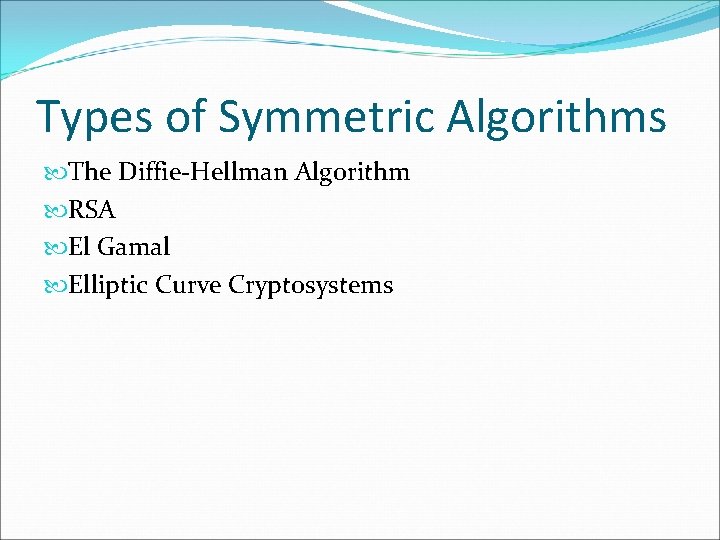 Types of Symmetric Algorithms The Diffie-Hellman Algorithm RSA El Gamal Elliptic Curve Cryptosystems Types of Symmetric Algorithms The Diffie-Hellman Algorithm RSA El Gamal Elliptic Curve Cryptosystems