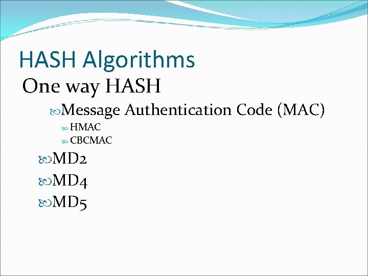 HASH Algorithms One way HASH Message Authentication Code (MAC) HMAC CBCMAC MD 2 MD HASH Algorithms One way HASH Message Authentication Code (MAC) HMAC CBCMAC MD 2 MD