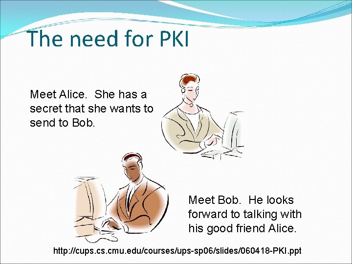 The need for PKI Meet Alice. She has a secret that she wants to The need for PKI Meet Alice. She has a secret that she wants to