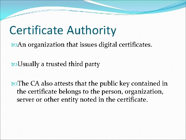 Certificate Authority An organization that issues digital certificates. Usually a trusted third party The Certificate Authority An organization that issues digital certificates. Usually a trusted third party The