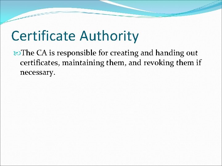 Certificate Authority The CA is responsible for creating and handing out certificates, maintaining them, Certificate Authority The CA is responsible for creating and handing out certificates, maintaining them,