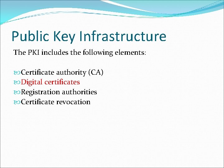 Public Key Infrastructure The PKI includes the following elements: Certificate authority (CA) Digital certificates Public Key Infrastructure The PKI includes the following elements: Certificate authority (CA) Digital certificates