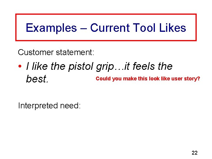 Examples – Current Tool Likes Customer statement: • I like the pistol grip…it feels