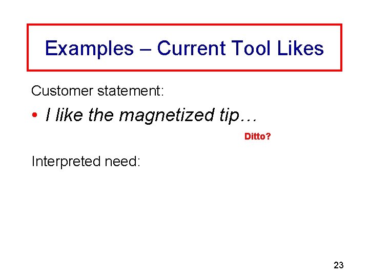 Examples – Current Tool Likes Customer statement: • I like the magnetized tip… Ditto?